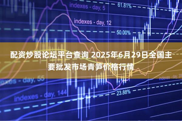 配资炒股论坛平台查询 2025年6月29日全国主要批发市场青笋价格行情