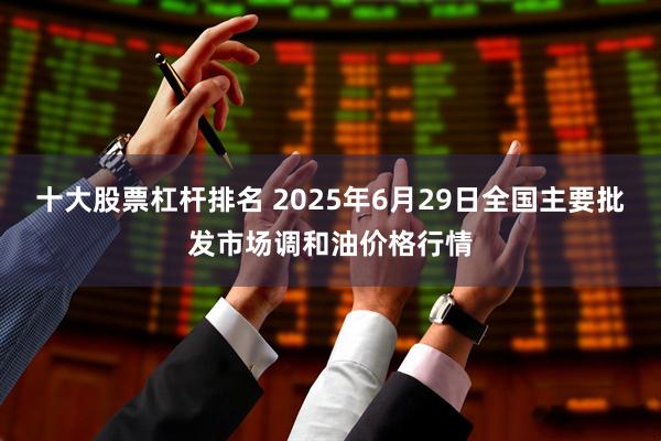十大股票杠杆排名 2025年6月29日全国主要批发市场调和油价格行情